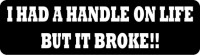 I HAD A HANDLE ON LIFE BUT IT BROKE!