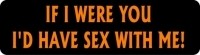 IF I WERE YOU I'D HAVE SEX WITH ME!