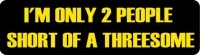 I'M ONLY 2 PEOPLE SHORT OF A THREESOME