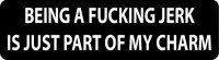 BEING A FUCKING JERK IS JUST PART OF MY CHARM
