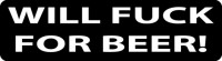 WILL FUCK FOR BEER!