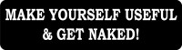 MAKE YOURSELF USEFUL & GET NAKED!