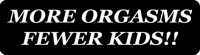 MORE ORGASMS FEWER KIDS!!