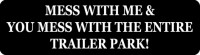 MESS WITH ME & YOU MESS WITH THE ENTIRE TRAILER PARK!