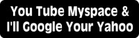 You Tube Myspace & I'll Google Your Yahoo