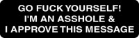 Go Fuck Yourself! I'm An Asshole & I Approve This Message