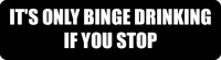 It's Only Binge Drinking If You Stop