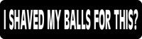 I Shaved My Balls For This?