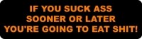 If You Suck Ass Sooner Or Later You're Going To Eat Shit