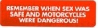 REMEMBER WHEN SEX WAS SAFE AND MOTORCYCLES WERE DANGEROUS!