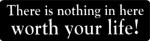 There is nothing in here worth your life!