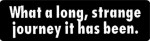 What a long, strange journey it has been.