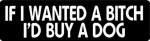 IF I WANTED A BITCH I'D BUY A DOG