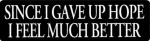 SINCE I GAVE UP HOPE I FEEL MUCH BETTER