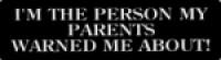 I'M THE PERSON MY PARENTS WARNED ME ABOUT!