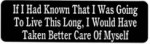If I Had Known I Was Going To Live This Long, I Would Have Taken Better Care of Myself