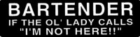 BARTENDER - IF THE OL' LADY CALLS "I'M NOT HERE!!"
