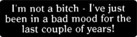 I'm not a bitch - I've just been in a bad mood for the last couple of years!