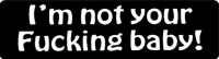 I'M NOT YOUR FUCKING BABY!