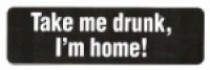 Take me drunk, I'm home!